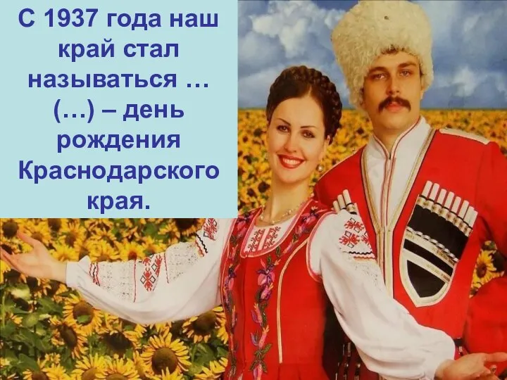 С 1937 года наш край стал называться … (…) – день рождения Краснодарского края.