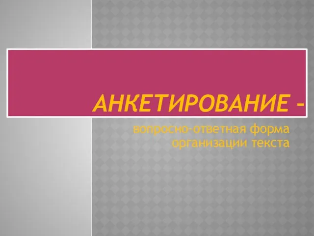 АНКЕТИРОВАНИЕ – вопросно-ответная форма организации текста