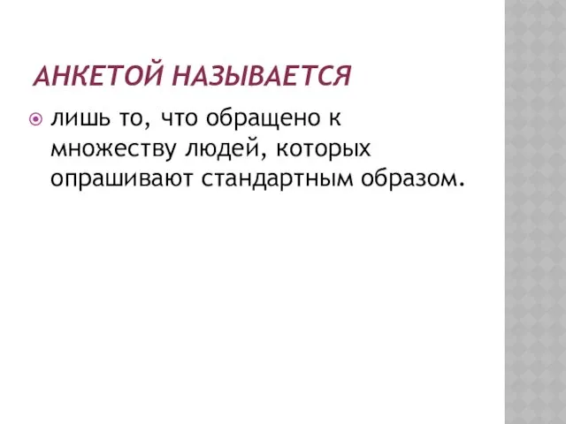 АНКЕТОЙ НАЗЫВАЕТСЯ лишь то, что обращено к множеству людей, которых опрашивают стандартным образом.