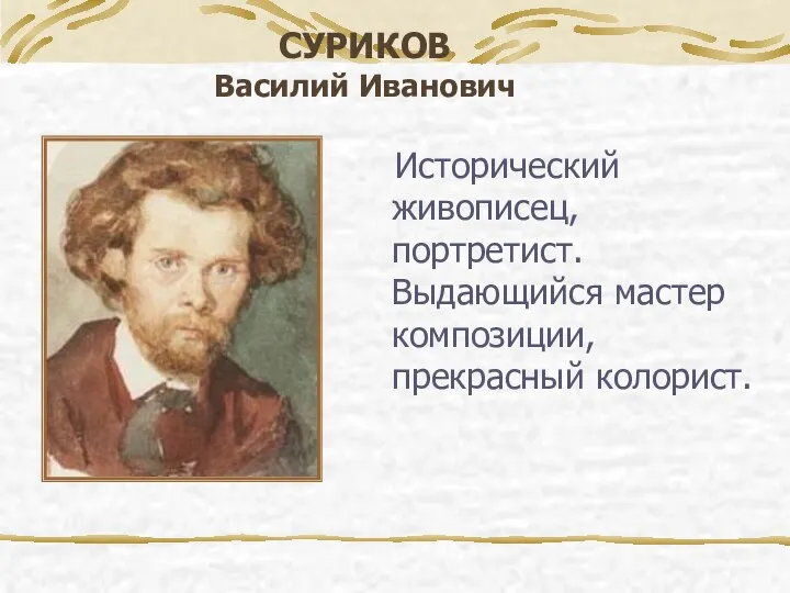 Исторический живописец, портретист. Выдающийся мастер композиции, прекрасный колорист. СУРИКОВ Василий Иванович