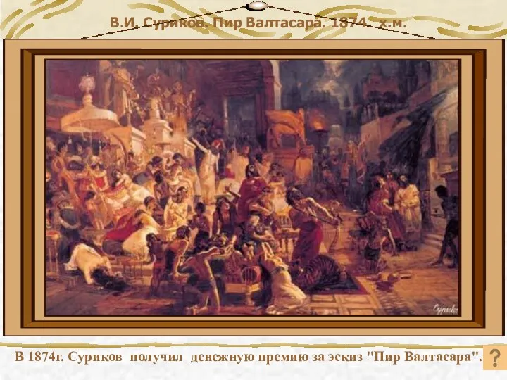 В.И. Суриков. Пир Валтасара. 1874. х.м. В 1874г. Суриков получил денежную премию за эскиз "Пир Валтасара".