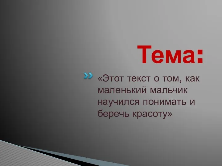 Тема: «Этот текст о том, как маленький мальчик научился понимать и беречь красоту»