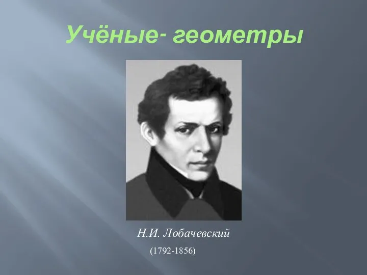 Учёные- геометры Н.И. Лобачевский (1792-1856)