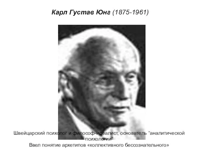 Карл Густав Юнг (1875-1961) Швейцарский психолог и философ-идеалист, основатель “аналитической психологии” Ввел понятие архетипов «коллективного бессознательного»