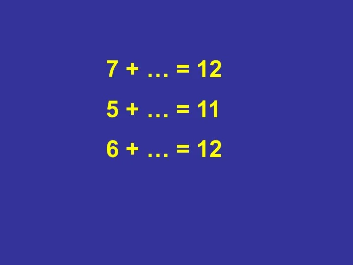 7 + … = 12 5 + … = 11 6 + … = 12