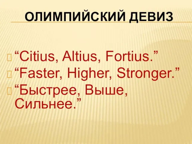 ОЛИМПИЙСКИЙ ДЕВИЗ “Citius, Altius, Fortius.” “Faster, Higher, Stronger.” “Быстрее, Выше, Сильнее.”