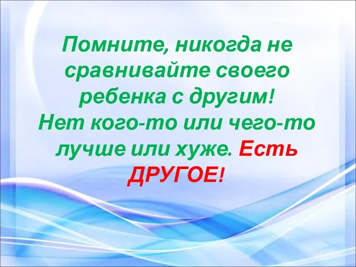 Помните, никогда не сравнивайте своего ребенка с другим! Нет кого-то или чего-то лучше