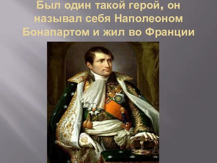 Был один такой герой, он называл себя Наполеоном Бонапартом и жил во Франции