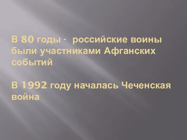 В 80 годы - российские воины были участниками Афганских событий В 1992 году началась Чеченская война