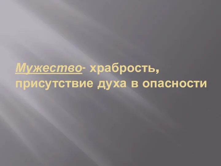 Мужество- храбрость, присутствие духа в опасности