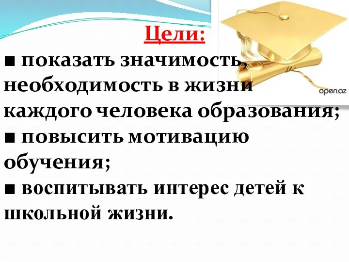 Цели: ■ показать значимость, необходимость в жизни каждого человека образования;