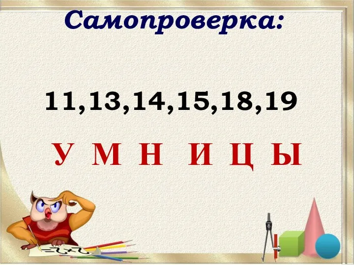 Самопроверка: 11,13,14,15,18,19 У М Н И Ц Ы