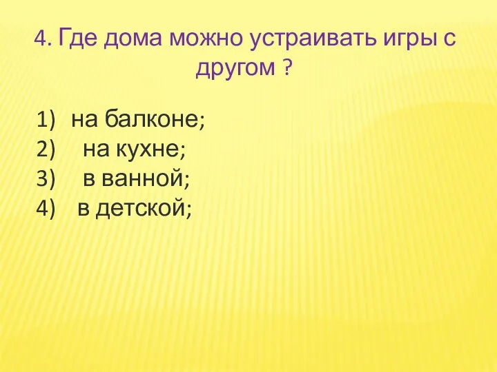 4. Где дома можно устраивать игры с другом ? на балконе; на кухне;