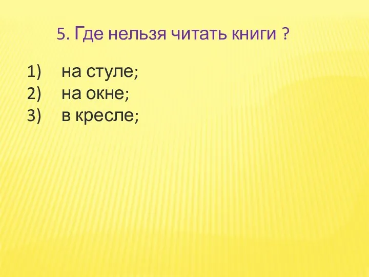 5. Где нельзя читать книги ? на стуле; на окне; в кресле;