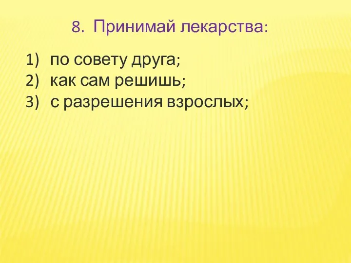 8. Принимай лекарства: по совету друга; как сам решишь; с разрешения взрослых;