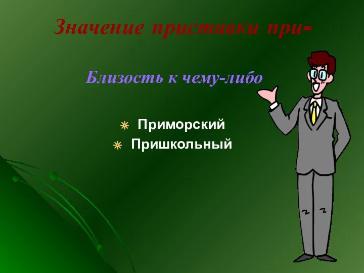 Значение приставки при- Близость к чему-либо Приморский Пришкольный