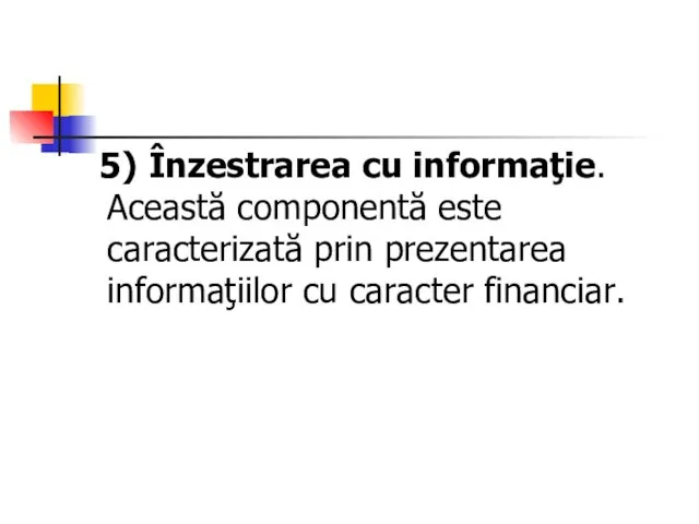 5) Înzestrarea cu informaţie. Această componentă este caracterizată prin prezentarea informaţiilor cu caracter financiar.