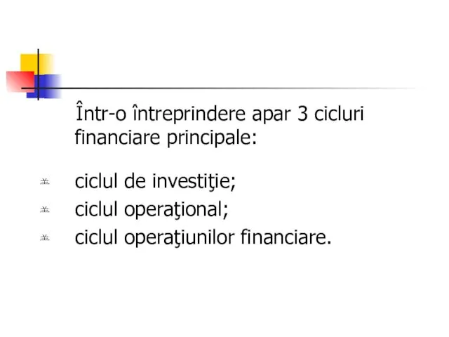 Într-o întreprindere apar 3 cicluri financiare principale: ciclul de investiţie; ciclul operaţional; ciclul operaţiunilor financiare.