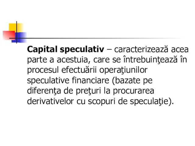 Capital speculativ – caracterizează acea parte a acestuia, care se