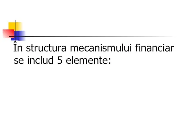 În structura mecanismului financiar se includ 5 elemente: