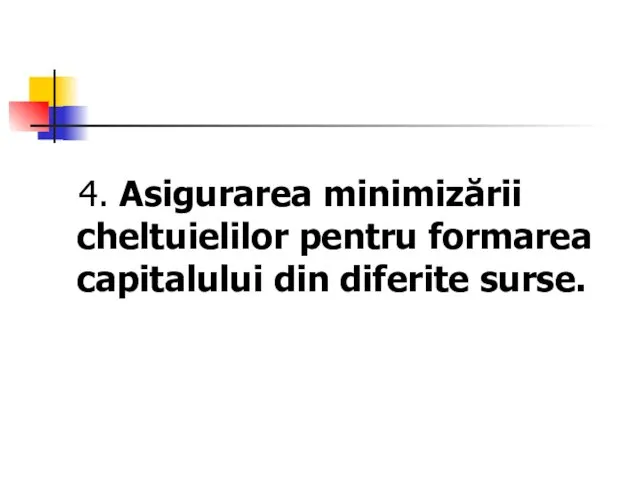 4. Asigurarea minimizării cheltuielilor pentru formarea capitalului din diferite surse.