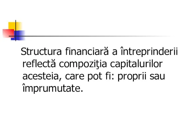 Structura financiară a întreprinderii reflectă compoziţia capitalurilor acesteia, care pot fi: proprii sau împrumutate.