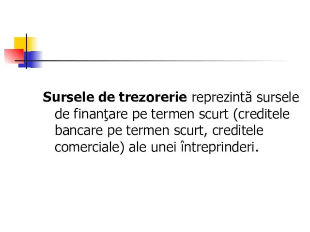 Sursele de trezorerie reprezintă sursele de finanţare pe termen scurt