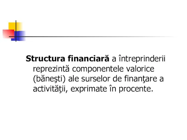 Structura financiară a întreprinderii reprezintă componentele valorice (băneşti) ale surselor