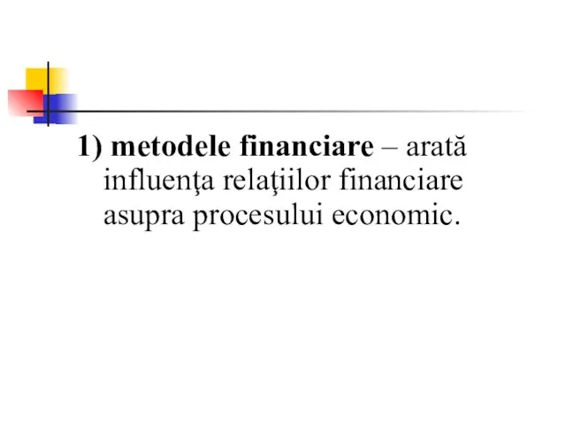 1) metodele financiare – arată influenţa relaţiilor financiare asupra procesului economic.