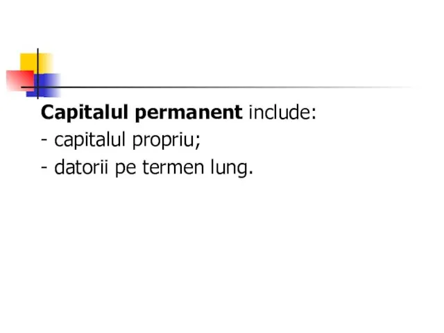 Capitalul permanent include: - capitalul propriu; - datorii pe termen lung.