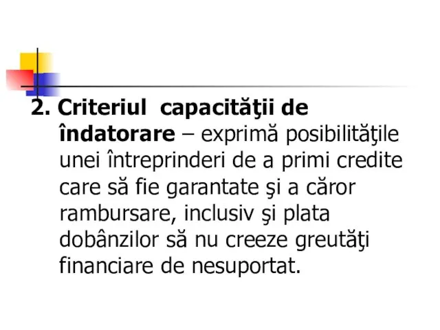 2. Criteriul capacităţii de îndatorare – exprimă posibilităţile unei întreprinderi