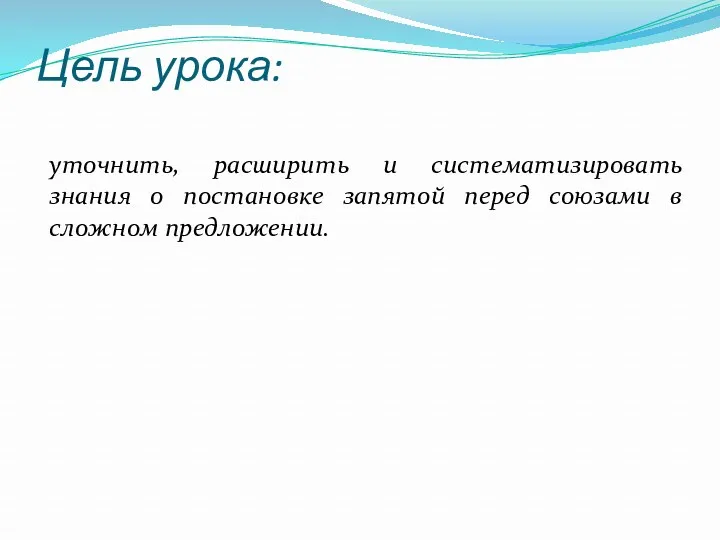 Цель урока: уточнить, расширить и систематизировать знания о постановке запятой перед союзами в сложном предложении.