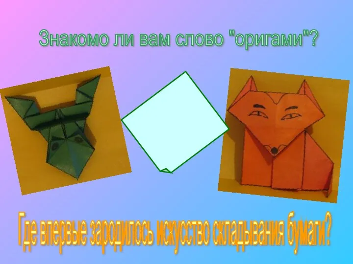 Знакомо ли вам слово "оригами"? Где впервые зародилось искусство складывания бумаги?