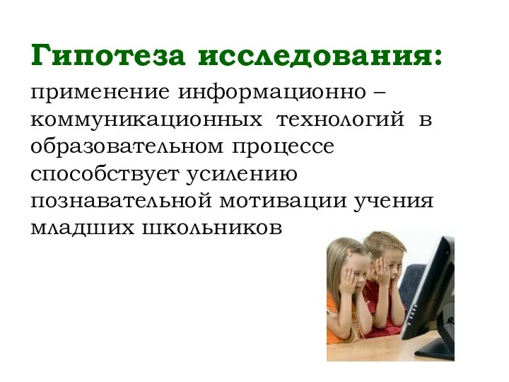 Гипотеза исследования: применение информационно – коммуникационных технологий в образовательном процессе