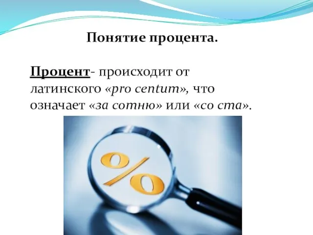 Понятие процента. Процент- происходит от латинского «pro centum», что означает «за сотню» или «со ста».