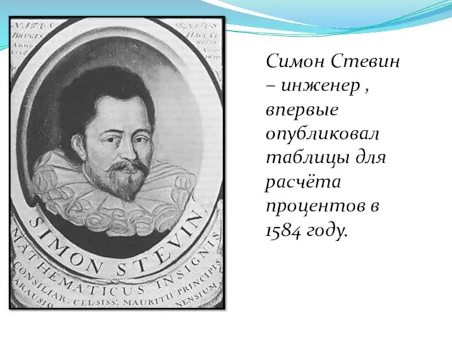 Симон Стевин – инженер , впервые опубликовал таблицы для расчёта процентов в 1584 году.