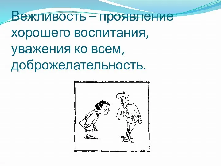 Вежливость – проявление хорошего воспитания, уважения ко всем, доброжелательность.