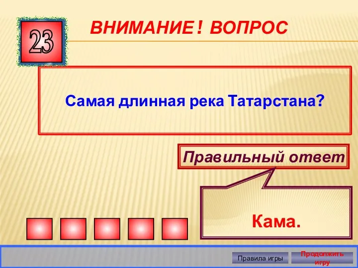 ВНИМАНИЕ ! ВОПРОС Самая длинная река Татарстана? 23 Правильный ответ Кама. Правила игры Продолжить игру