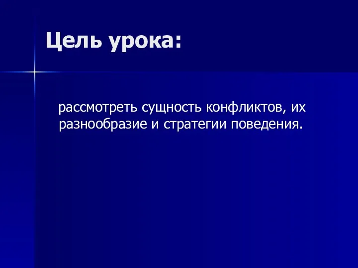 Цель урока: рассмотреть сущность конфликтов, их разнообразие и стратегии поведения.