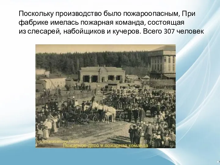 Поскольку производство было пожароопасным, При фабрике имелась пожарная команда, состоящая из слесарей, набойщиков