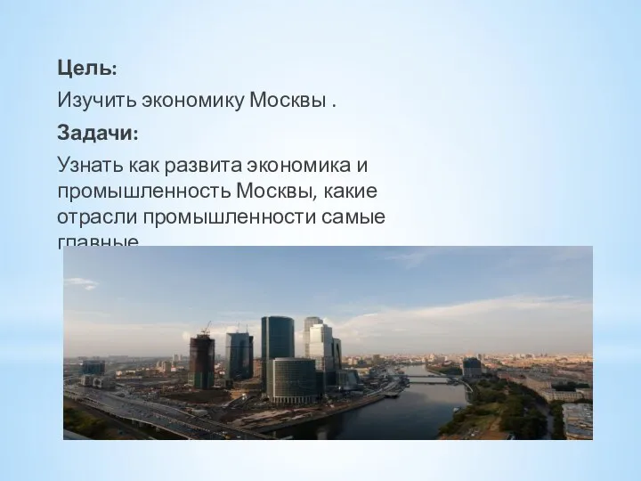 Цель: Изучить экономику Москвы . Задачи: Узнать как развита экономика и промышленность Москвы,