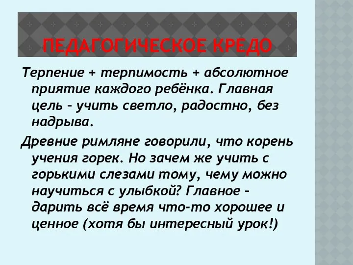 ПЕДАГОГИЧЕСКОЕ КРЕДО Терпение + терпимость + абсолютное приятие каждого ребёнка. Главная цель –