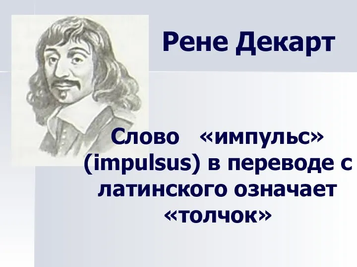 Рене Декарт Слово «импульс» (impulsus) в переводе с латинского означает «толчок»