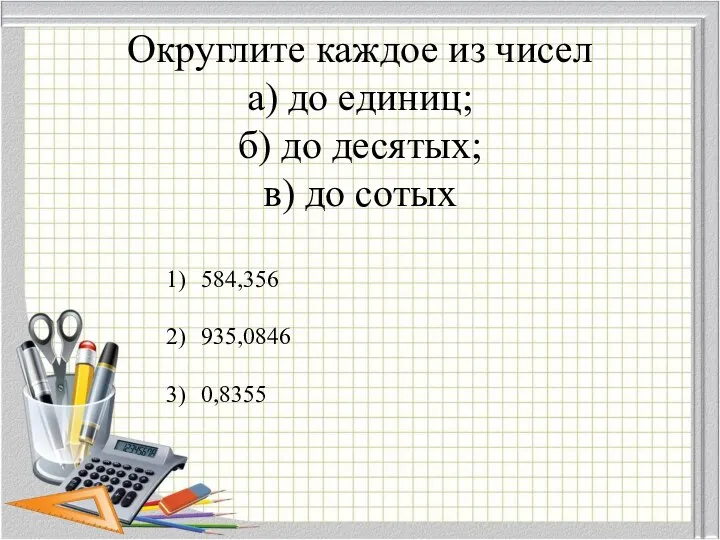 Округлите каждое из чисел а) до единиц; б) до десятых; в) до сотых 584,356 935,0846 0,8355