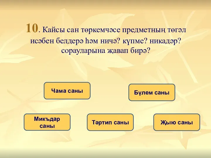 10. Кайсы сан төркемчәсе предметның төгәл исәбен белдерә һәм ничә?