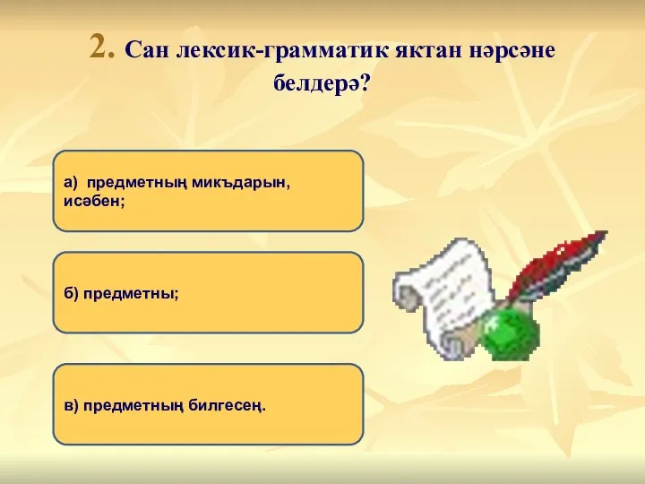 2. Сан лексик-грамматик яктан нәрсәне белдерә? а) предметның микъдарын, исәбен; б) предметны; в) предметның билгесең.