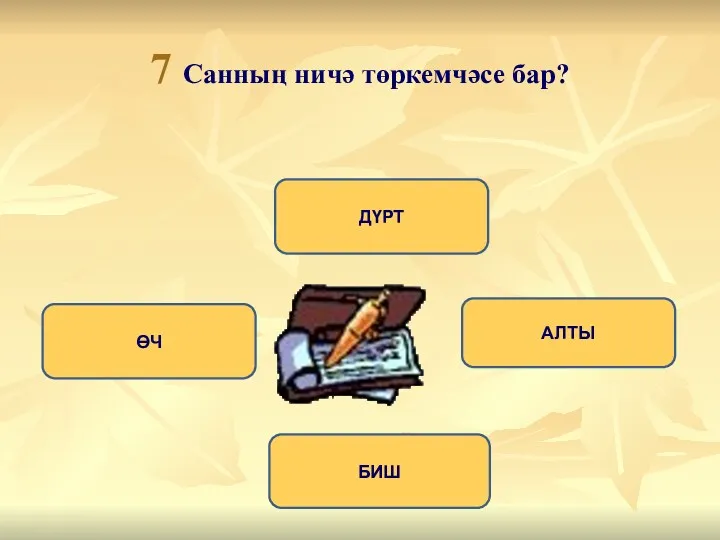 7 Санның ничә төркемчәсе бар? БИШ ӨЧ АЛТЫ ДҮРТ