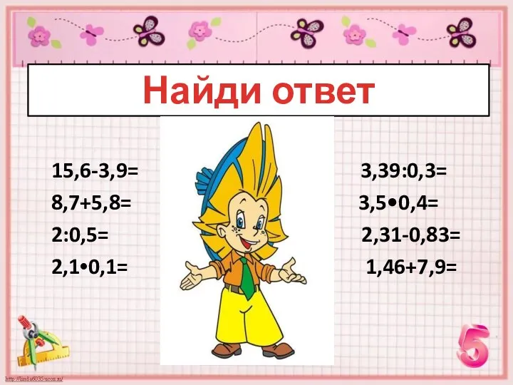 15,6-3,9= 3,39:0,3= 8,7+5,8= 3,5•0,4= 2:0,5= 2,31-0,83= 2,1•0,1= 1,46+7,9= Найди ответ