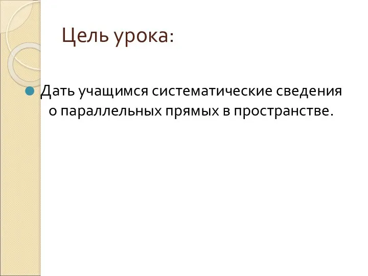 Цель урока: Дать учащимся систематические сведения о параллельных прямых в пространстве.