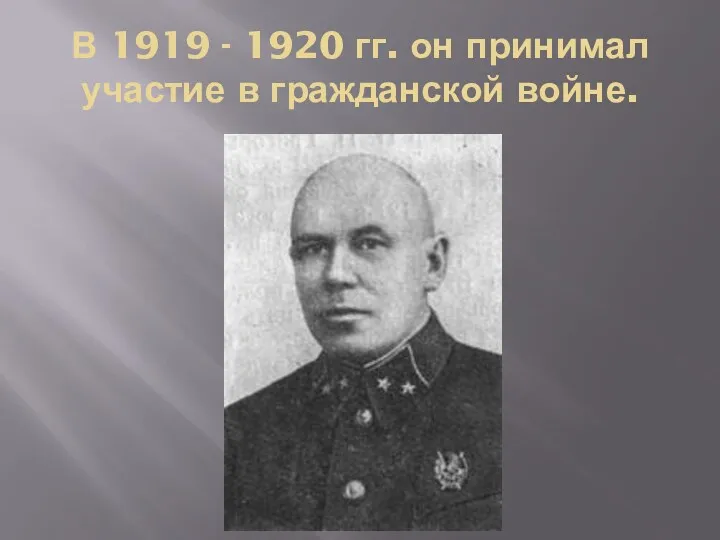 В 1919 - 1920 гг. он принимал участие в гражданской войне.